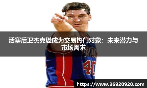 活塞后卫杰克逊成为交易热门对象：未来潜力与市场需求