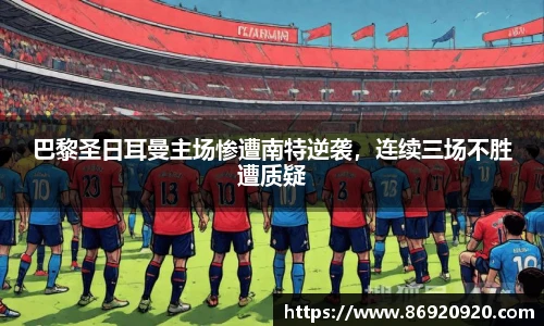 巴黎圣日耳曼主场惨遭南特逆袭，连续三场不胜遭质疑